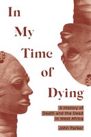 In My Time Of Dying: A History Of Death And The Dead In West Africa