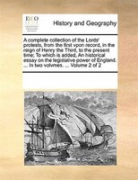 A Complete Collection Of The Lords' Protests, From The First Vpon Record, In The Reign Of Henry The Third, To The Present Time; To