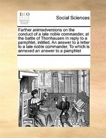 Farther Animadversions On The Conduct Of A Late Noble Commander, At The Battle Of Thonhausen In Reply To A Pamphlet, Intitled, An