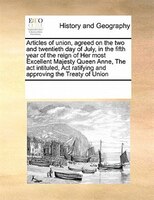 Articles Of Union, Agreed On The Two And Twentieth Day Of July, In The Fifth Year Of The Reign Of Her Most Excellent Majesty Queen