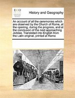 An Account Of All The Ceremonies Which Are Observed By The Church Of Rome, At The Opening, During The Progress, And At The Conclus