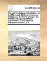 The Secret Letters And Negotiations Of The Mareschal D'estrades, Monsieur Colbert, And The Count D'avaux; The French King's Plenip