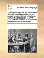 The Festival Of Wit: Or, The Small Talker Consisting Of Flights Of Humour And Genius, Selected From A Voluminous Work, I