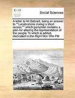 A Letter To Mr Debrett, Being An Answer To ""lucubrations During A Short Recess: Which Pamphlet Contains A Plan For Altering The R