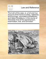 The Truth Of The Case: Or, A Full And True Account Of The Horrid Murders, Robberies, And Burnings, Committed At Bradforton