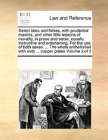 Select Tales And Fables, With Prudential Maxims, And Other Little Lessons Of Morality, In Prose And Verse, Equally Instructive And