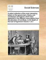 A Select Collection Of The Most Interesting Letters On The Government, Liberty, And Constitution Of England; Which Have Appeared I