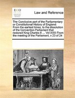 The Conclusive Part Of The Parliamentary Or Constitutional History Of England: From The Earliest Times, To The Dissolution Of The