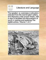 The Speaker: Or, Exercises In Elocution; Selected From The Best English Writers, And Disposed Under Proper Heads