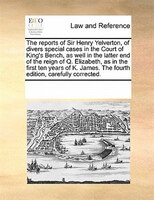 The Reports Of Sir Henry Yelverton, Of Divers Special Cases In The Court Of King's Bench, As Well In The Latter End Of The Reign O