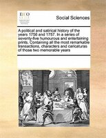 A Political And Satirical History Of The Years 1756 And 1757. In A Series Of Seventy-five Humourous And Entertaining Prints. Conta