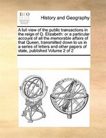 A Full View Of The Public Transactions In The Reign Of Q. Elizabeth: Or A Particular Account Of All The Memorable Affairs Of That