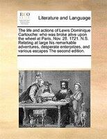 The Life And Actions Of Lewis Dominique Cartouche: Who Was Broke Alive Upon The Wheel At Paris. Nov. 28. 1721. N.s. Relating At La