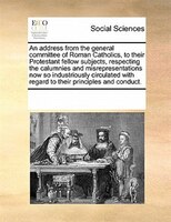An Address From The General Committee Of Roman Catholics, To Their Protestant Fellow Subjects, Respecting The Calumnies And Misrep