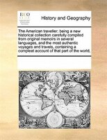 The American Traveller: Being A New Historical Collection Carefully Compiled From Original Memoirs In Several Languages, An