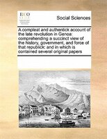 A Compleat And Authentick Account Of The Late Revolution In Genoa: Comprehending A Succinct View Of The History, Government, And F