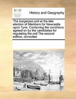 The Burgesses Poll At The Late Election Of Members For Newcastle Upon Tyne. Containing The Conditions Agreed On By The Candidates