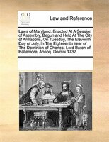 Laws Of Maryland, Enacted At A Session Of Assembly, Begun And Held At The City Of Annapolis, On Tuesday, The Eleventh Day Of July,