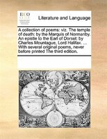 A Collection Of Poems: Viz. The Temple Of Death: By The Marquis Of Normanby. An Epistle To The Earl Of Dorset: By Charles