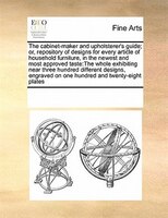 The Cabinet-maker And Upholsterer's Guide; Or, Repository Of Designs For Every Article Of Household Furniture, In The Newest And M