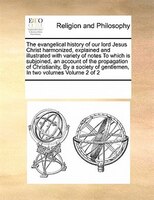 The Evangelical History Of Our Lord Jesus Christ Harmonized, Explained And Illustrated With Variety Of Notes To Which Is Subjoined