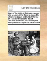 Laws Of The State Of Delaware, Passed At A Session Of The General Assembly, Which Was Begun And Held At Dover, On Tuesday The Seco