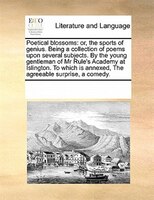 Poetical Blossoms: Or, The Sports Of Genius. Being A Collection Of Poems Upon Several Subjects. By The Young Gentleman