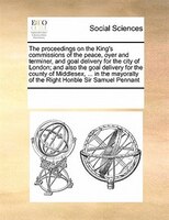 The Proceedings On The King's Commissions Of The Peace, Oyer And Terminer, And Goal Delivery For The City Of London; And Also The