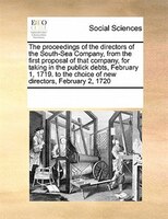The Proceedings Of The Directors Of The South-sea Company, From The First Proposal Of That Company, For Taking In The Publick Debt