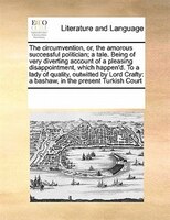 The Circumvention, Or, The Amorous Successful Politician; A Tale. Being Of Very Diverting Account Of A Pleasing Disappointment, Wh