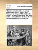 The New Annual Register, Or General Repository Of History, Politics, And Literature For The Year 1781. Added, The State Of Knowled
