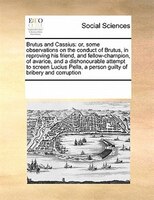 Brutus And Cassius: Or, Some Observations On The Conduct Of Brutus, In Reproving His Friend, And Fellow-champion, Of Av