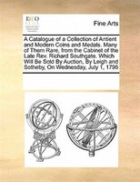 A Catalogue Of A Collection Of Antient And Modern Coins And Medals. Many Of Them Rare, From The Cabinet Of The Late Rev. Richard S