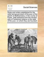 Rules And Orders Established For The Relief And Government Of The Poor Of The Parish Of Walthamstow, In The County Of Essex. With