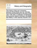 The History Of The War In America, Between Great Britain And Her Colonies, From Its Commencement To The End Of The Year 1778. Also