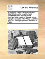 A Genuine Account Of Anne Whale And Sarah Pledge, Who Were Tried And Condemned At The Assizes Held At Horsham In The County Of Sus