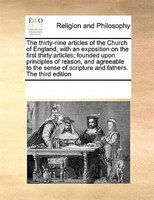 The Thirty-nine Articles Of The Church Of England, With An Exposition On The First Thirty Articles; Founded Upon Principles Of Rea