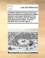 A Faithful Narrative Of Many Enormous Frauds And Abuses Committed By Walter Grosett; To The Great Detriment Of His Majesty's Reven