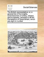 The British Representative; Or, A General List Of The Knights, Commissioners Of Shires, Citizens, And Burgesses, Returned To All T
