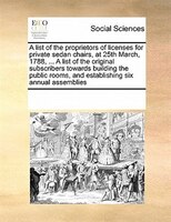 A List Of The Proprietors Of Licenses For Private Sedan Chairs, At 25th March, 1788, ... A List Of The Original Subscribers Toward