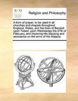 A Form Of Prayer, To Be Used In All Churches And Chapels Throughout England, Wales, And The Town Of Berwick Upon Tweed, Upon Wedne
