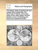 The History Of The Surprizing Rise And Sudden Fall Of Masaniello, The Fisherman Of Naples, Who In The Space Of Four Days Raised 15