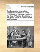 The Declaration Of American Independence: Adoption Of The Constitution Of The United States By The State Of Virginia: Constitution