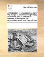 A Vindication Of An Association From The Charge Of Countenancing Heresy In Doctrine, And Of Partiality In Conduct: Shewing That Th