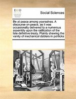 Be At Peace Among Yourselves. A Discourse On Peace, As It Was Occasionally Delivered To A Numerous Assembly Upon The Ratification