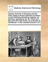 Literary Memoirs Of Germany And The North, Being A Choice Collection Of Essays On The Following Interesting Subjects, Viz. Alchemy