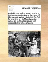 An Act For Repealing An Act, Made In The Twenty-fourth Year Of The Reign Of His Present Majesty, Intituled, An Act For Granting To