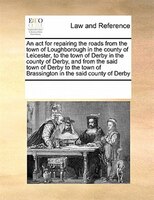 An Act For Repairing The Roads From The Town Of Loughborough In The County Of Leicester, To The Town Of Derby In The County Of Der