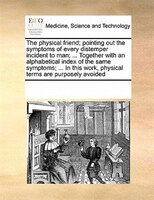 The Physical Friend; Pointing Out The Symptoms Of Every Distemper Incident To Man; ... Together With An Alphabetical Index Of The