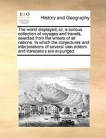 The World Displayed; Or, A Curious Collection Of Voyages And Travels, Selected From The Writers Of All Nations. In Which The Conje